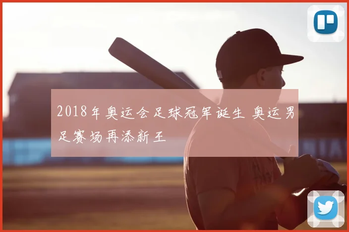 2018年奥运会足球冠军诞生 奥运男足赛场再添新王