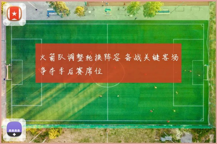 火箭队调整轮换阵容 备战关键客场争夺季后赛席位