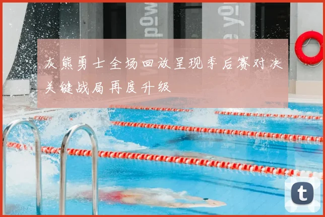灰熊勇士全场回放呈现季后赛对决关键战局再度升级