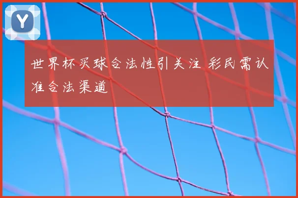 世界杯买球合法性引关注 彩民需认准合法渠道