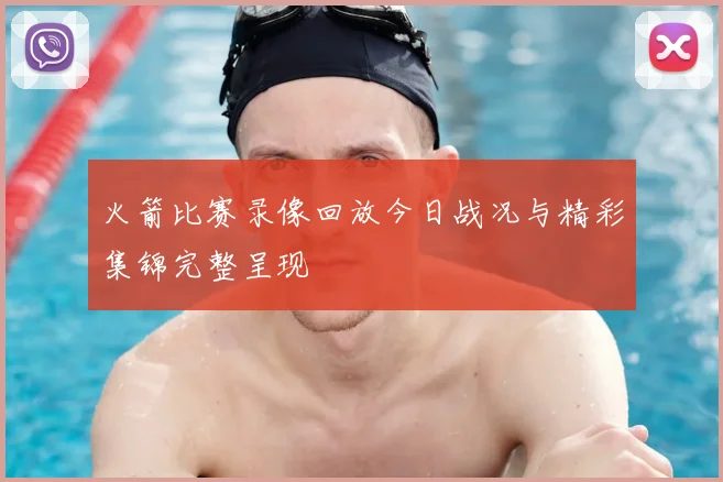 火箭比赛录像回放今日战况与精彩集锦完整呈现