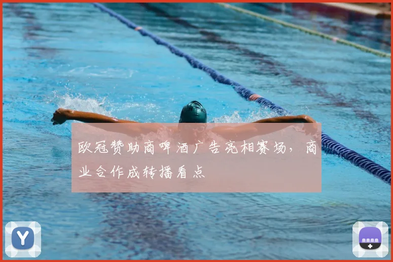 欧冠赞助商啤酒广告亮相赛场，商业合作成转播看点