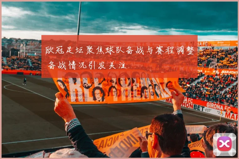 欧冠足坛聚焦球队备战与赛程调整 备战情况引发关注