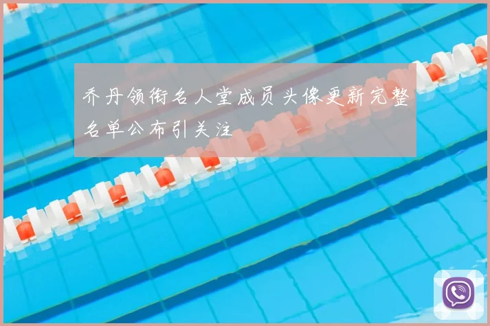 乔丹领衔名人堂成员头像更新完整名单公布引关注