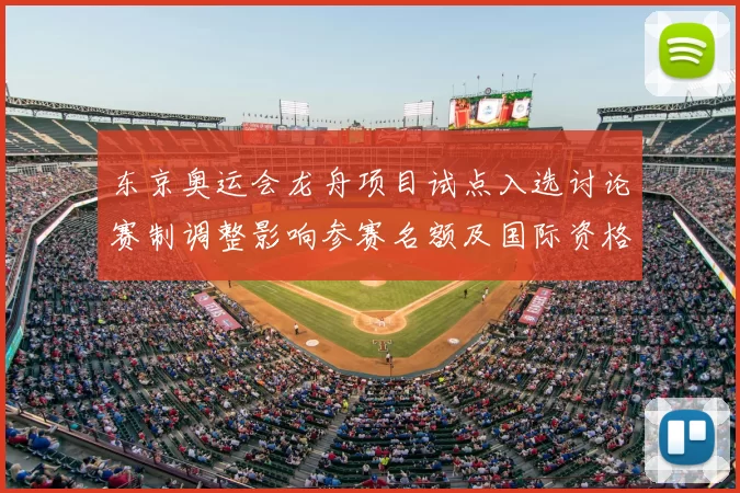东京奥运会龙舟项目试点入选讨论赛制调整影响参赛名额及国际资格分配