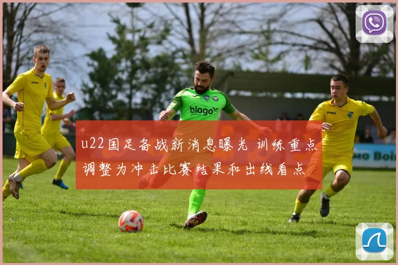 u22国足备战新消息曝光 训练重点调整为冲击比赛结果和出线看点