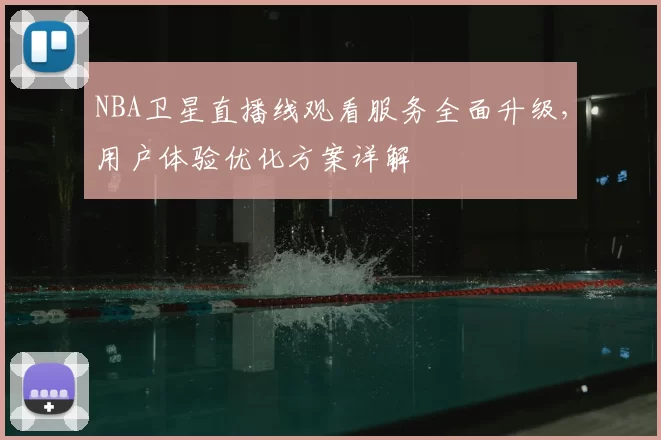 NBA卫星直播线观看服务全面升级，用户体验优化方案详解
