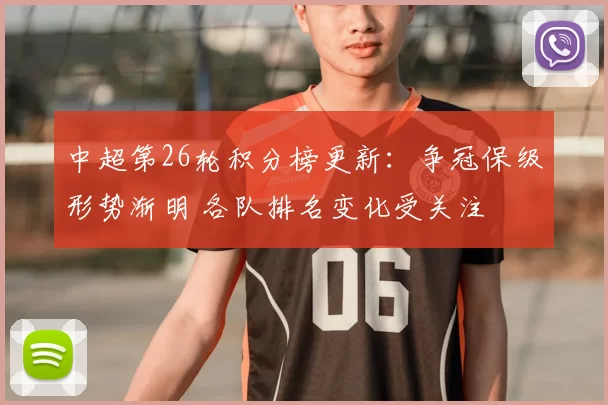 中超第26轮积分榜更新:争冠保级形势渐明 各队排名变化受关注