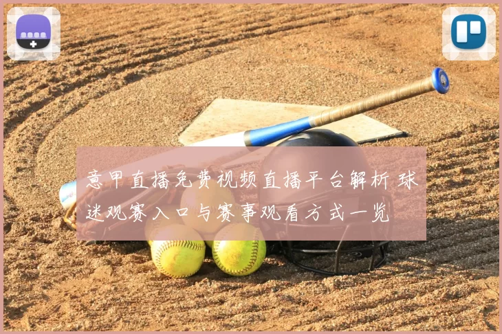 意甲直播免费视频直播平台解析 球迷观赛入口与赛事观看方式一览