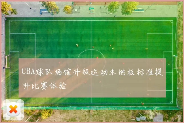 CBA球队场馆升级运动木地板标准提升比赛体验