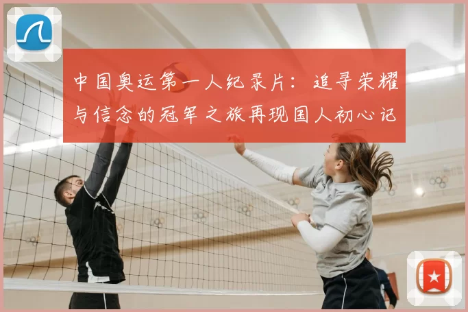 中国奥运第一人纪录片：追寻荣耀与信念的冠军之旅再现国人初心记