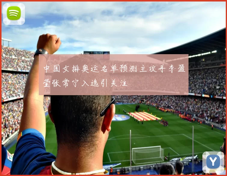 中国女排奥运名单预测主攻手李盈莹张常宁入选引关注