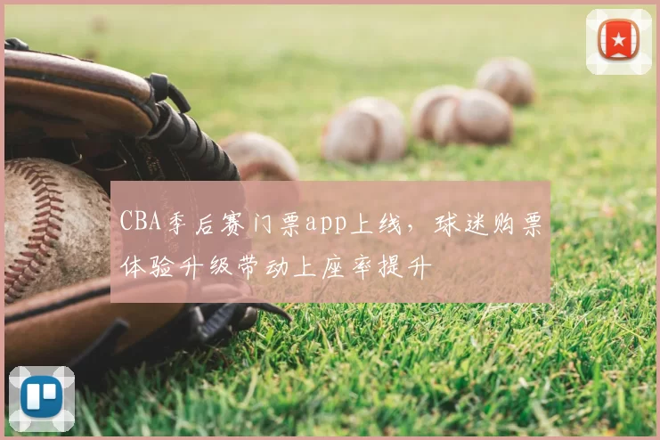 CBA季后赛门票app上线,球迷购票体验升级带动上座率提升