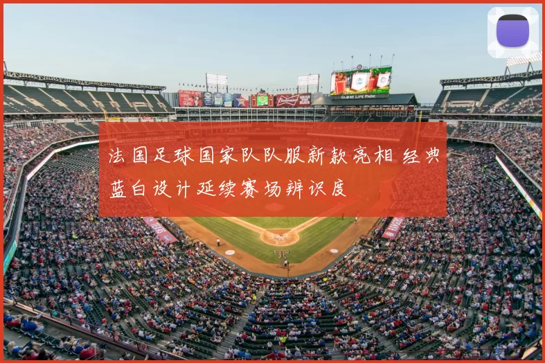 法国足球国家队队服新款亮相 经典蓝白设计延续赛场辨识度