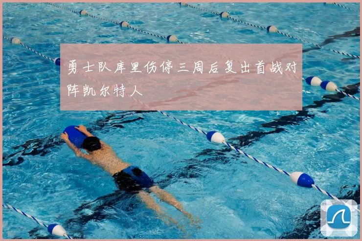 勇士队库里伤停三周后复出首战对阵凯尔特人