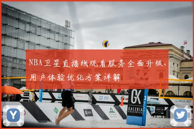 NBA卫星直播线观看服务全面升级，用户体验优化方案详解