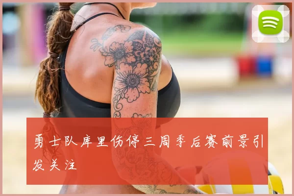 勇士队库里伤停三周季后赛前景引发关注