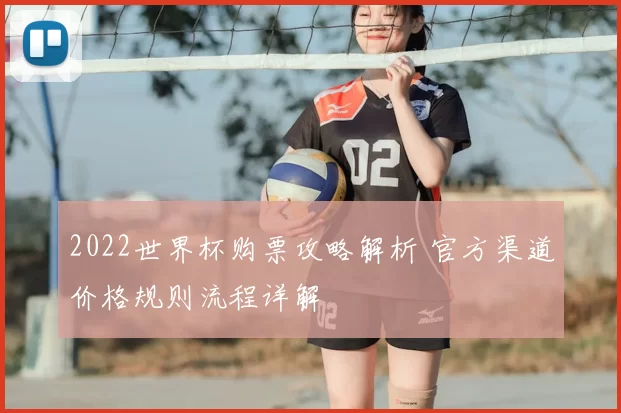 2022世界杯购票攻略解析 官方渠道价格规则流程详解