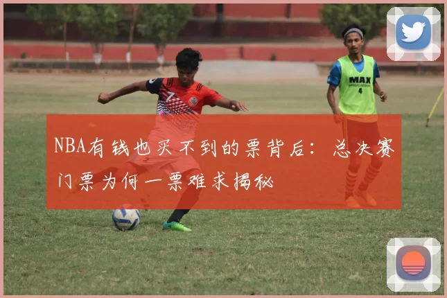 NBA有钱也买不到的票背后:总决赛门票为何一票难求揭秘