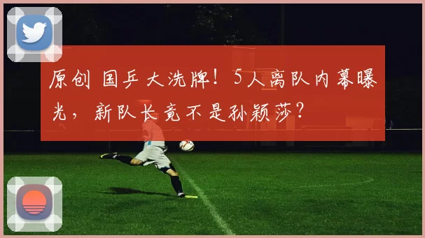 原创 国乒大洗牌！5人离队内幕曝光，新队长竟不是孙颖莎？