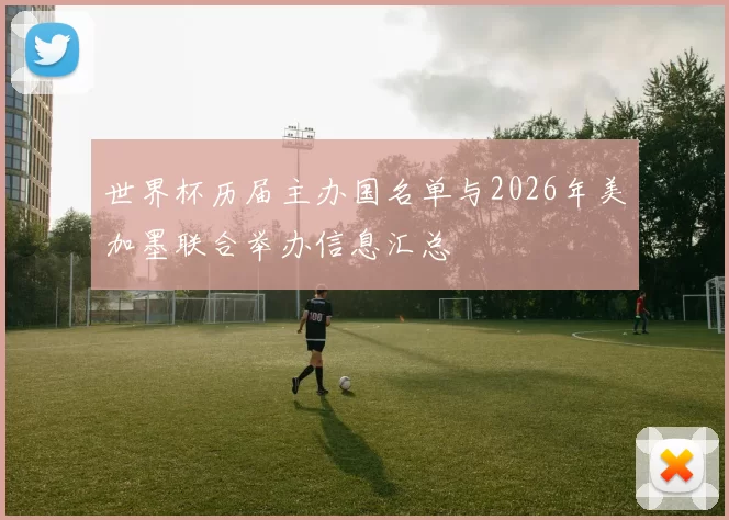 世界杯历届主办国名单与2026年美加墨联合举办信息汇总