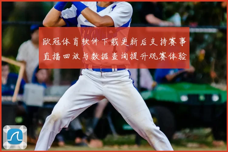 欧冠体育软件下载更新后支持赛事直播回放与数据查询提升观赛体验