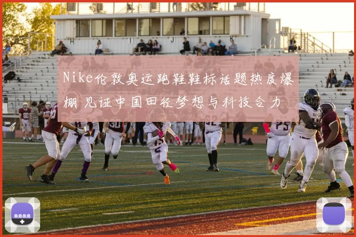 Nike伦敦奥运跑鞋鞋标话题热度爆棚 见证中国田径梦想与科技合力