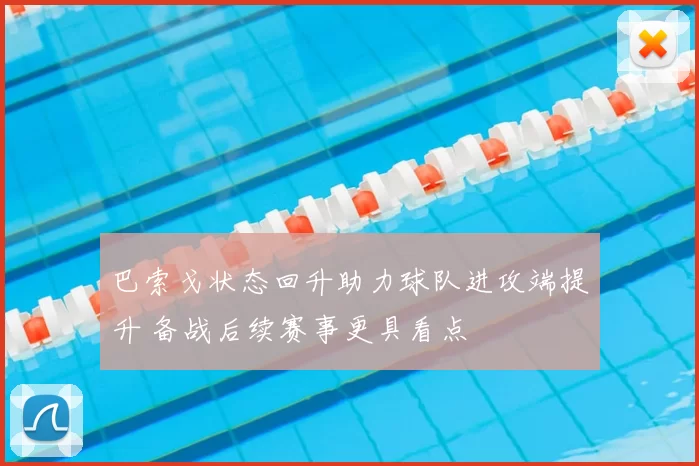 巴索戈状态回升助力球队进攻端提升 备战后续赛事更具看点