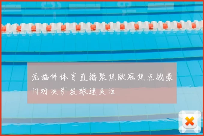 无插件体育直播聚焦欧冠焦点战豪门对决引发球迷关注