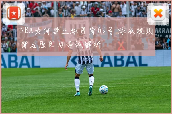 NBA为何禁止球员穿69号 球衣规则背后原因与争议解析