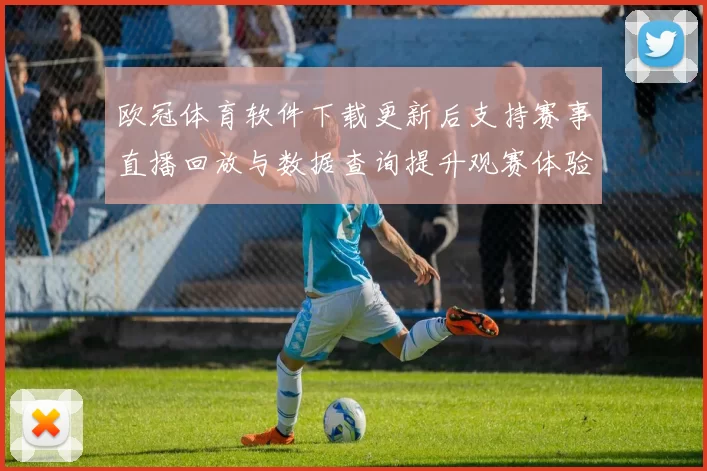 欧冠体育软件下载更新后支持赛事直播回放与数据查询提升观赛体验