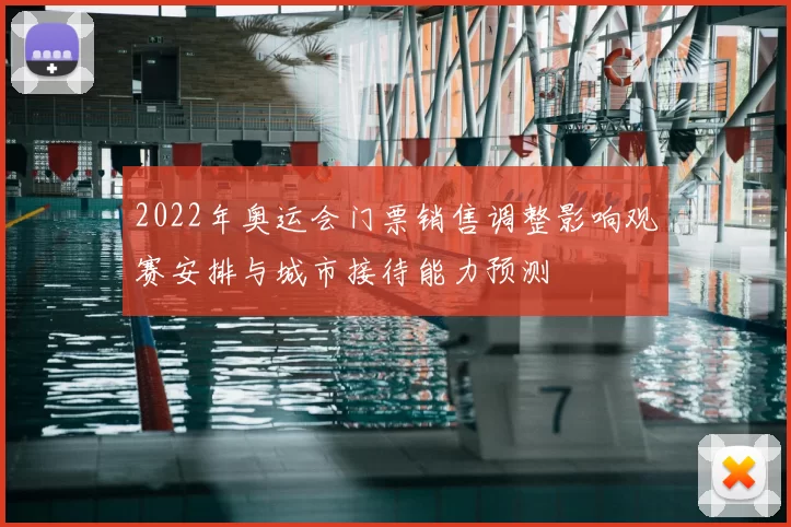 2022年奥运会门票销售调整影响观赛安排与城市接待能力预测
